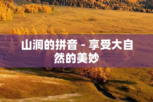 山涧的拼音 - 享受大自然的美妙