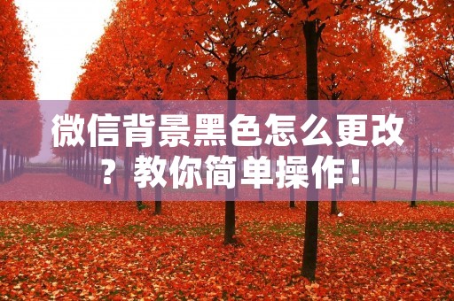 微信背景黑色怎么更改?教你简单操作!