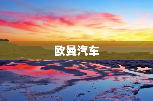 欧曼汽车:打造中国卡车行业的领导者 欧曼汽车:打造中国卡车行业的领导者