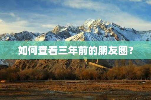 如何查看三年前的朋友圈?