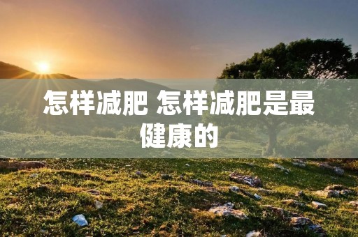 怎样减肥 怎样减肥是最健康的