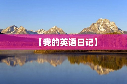 【我的英语日记】 【我的英语日记】
