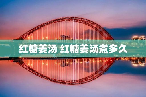 红糖姜汤 红糖姜汤煮多久