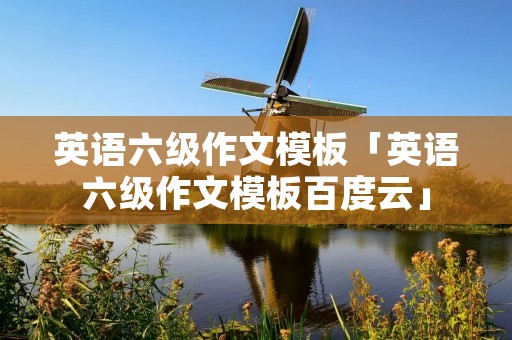 英语六级作文模板「英语六级作文模板百度云」 英语六级作文模板「英语六级作文模板百度云」