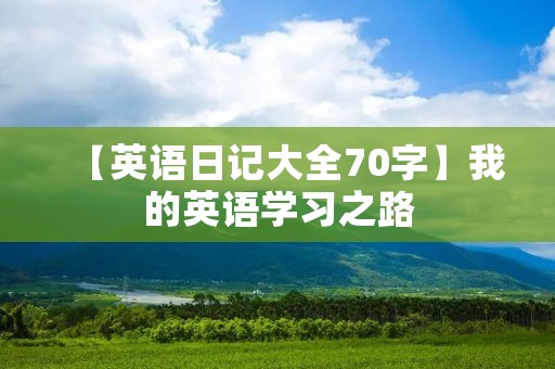 【英语日记大全70字】我的英语学习之路