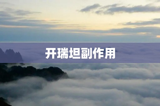 开瑞坦副作用:你需要了解的一切 开瑞坦副作用:你需要了解的一切