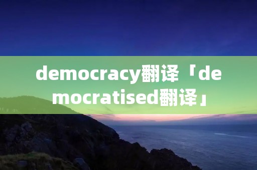 democracy翻译「democratised翻译」