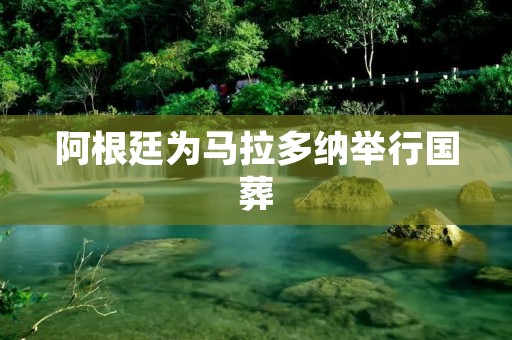 阿根廷为马拉多纳举行国葬 阿根廷为马拉多纳举行国葬