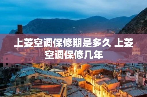 上菱空调保修期是多久 上菱空调保修几年 上菱空调保修期是多久 上菱空调保修几年