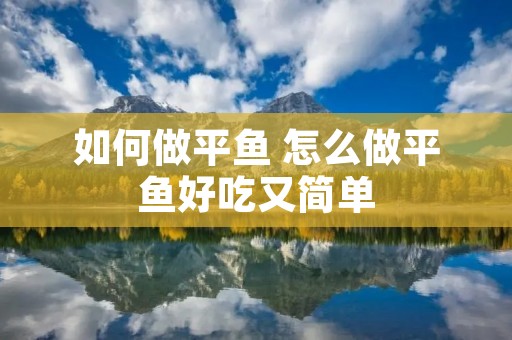 如何做平鱼 怎么做平鱼好吃又简单 如何做平鱼 怎么做平鱼好吃又简单