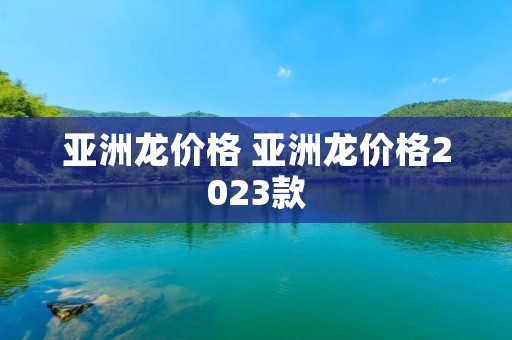 亚洲龙价格 亚洲龙价格2023款 亚洲龙价格 亚洲龙价格2023款