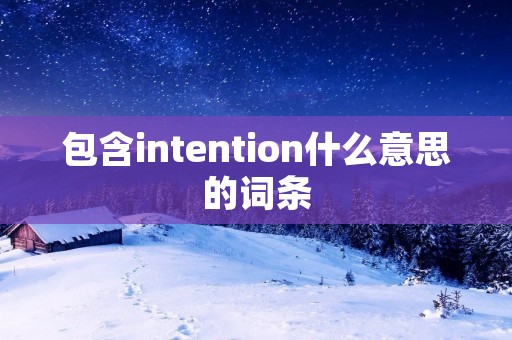 包含intention什么意思的词条 包含intention什么意思的词条
