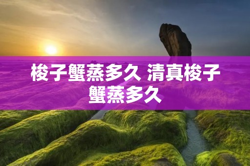 梭子蟹蒸多久 清真梭子蟹蒸多久