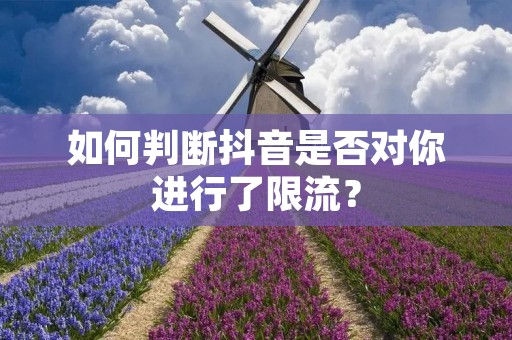 如何判断抖音是否对你进行了限流?