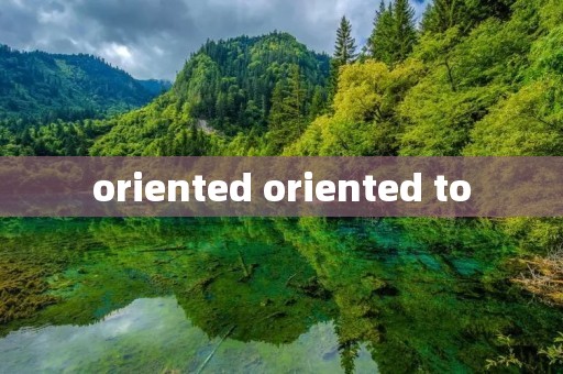 oriented oriented to