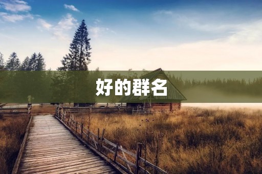 好的群名:如何给你的社交群起一个吸引人的名字 好的群名:如何给你的社交群起一个吸引人的名字