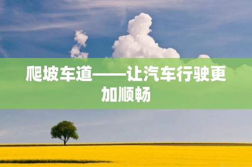 爬坡车道——让汽车行驶更加顺畅 爬坡车道——让汽车行驶更加顺畅