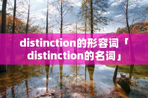 distinction的形容词「distinction的名词」 distinction的形容词「distinction的名词」