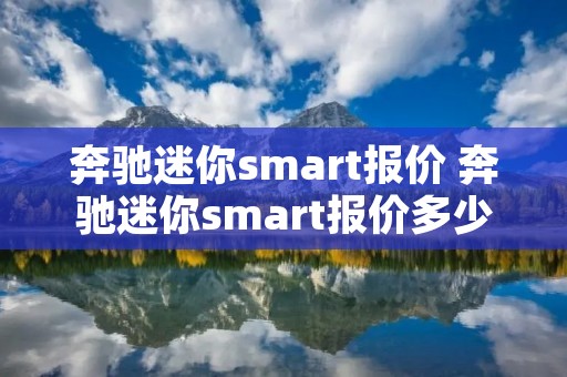 奔驰迷你**art报价 奔驰迷你**art报价多少钱 奔驰迷你**art报价 奔驰迷你**art报价多少钱