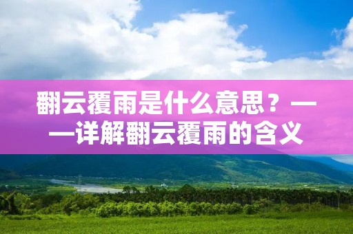 翻云覆雨是什么意思?——详解翻云覆雨的含义