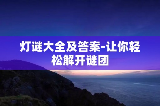 灯谜大全及答案-让你轻松解开谜团