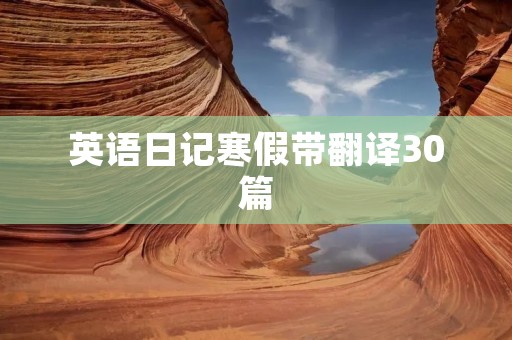 英语日记寒假带翻译30篇 英语日记寒假带翻译30篇