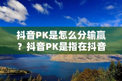 抖音PK是怎么分输赢?抖音PK是指在抖音上进行的一种PK竞赛,两个或多个用户通过互相挑战,比赛谁的视频能获得更多的点赞和评论。在抖音上进行PK竞赛已经成为一种很受欢迎的娱乐方式,不少用户都想知道PK是怎么分输赢的。