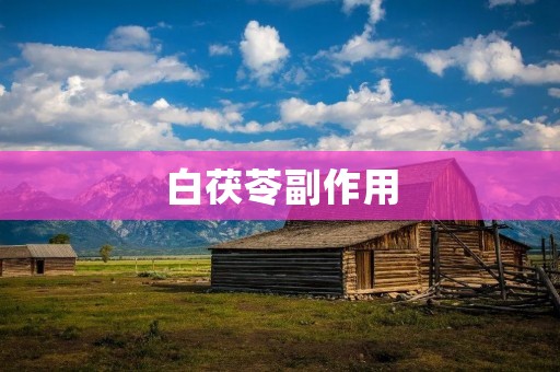 白茯苓副作用：了解使用白茯苓的注意事项