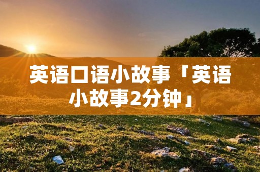 英语口语小故事「英语小故事2分钟」
