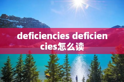 deficiencies deficiencies怎么读