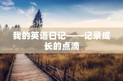 我的英语日记——记录成长的点滴