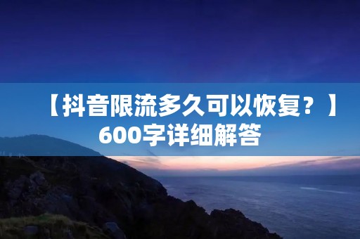 【抖音限流多久可以恢复?】600字详细解答