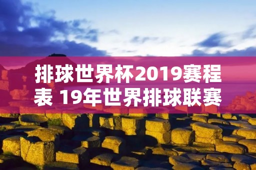 排球世界杯2019赛程表 19年世界排球联赛
