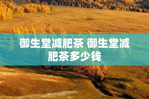 御生堂减肥茶 御生堂减肥茶多少钱