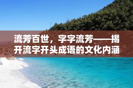 流芳百世,字字流芳——揭开流字开头成语的文化内涵