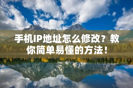 手机IP地址怎么修改?教你简单易懂的方法!