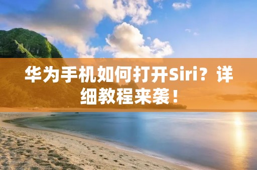 华为手机如何打开Siri?详细教程来袭!