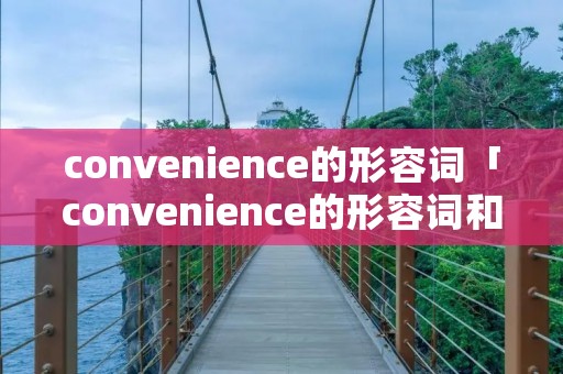 convenience的形容词「convenience的形容词和反义词」