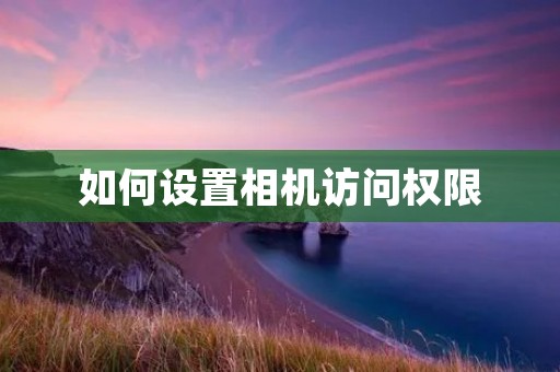 如何设置相机访问权限