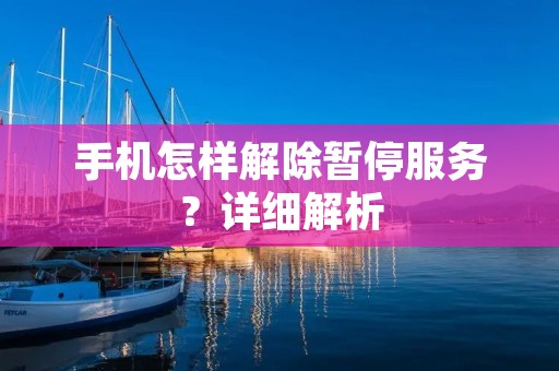 手机怎样解除暂停服务?详细解析