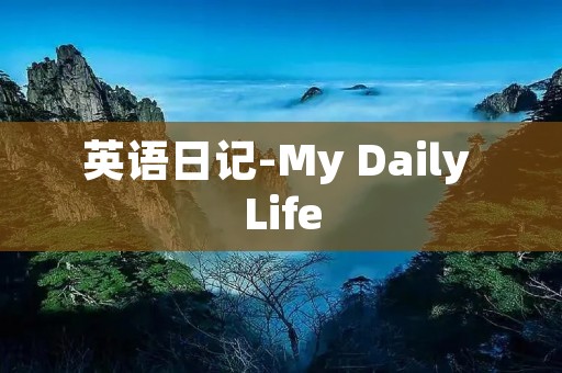 英语日记-My Daily Life 英语日记-My Daily Life