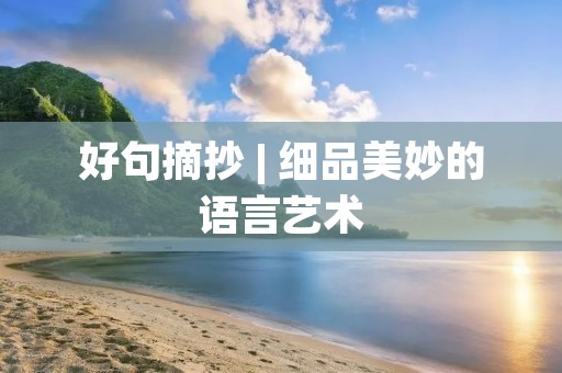好句摘抄 | 细品美妙的语言艺术 好句摘抄 | 细品美妙的语言艺术