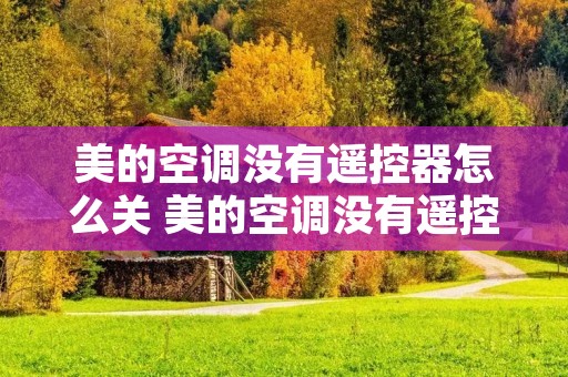美的空调没有遥控器怎么关 美的空调没有遥控器怎么关屏显