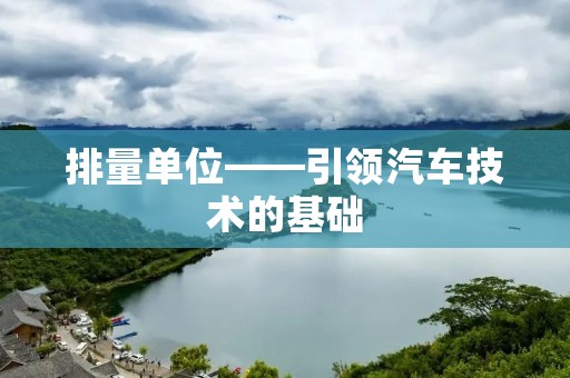 排量单位——引领汽车技术的基础