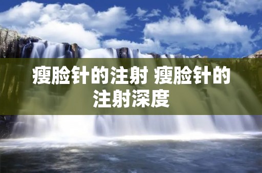 瘦脸针的注射 瘦脸针的注射深度