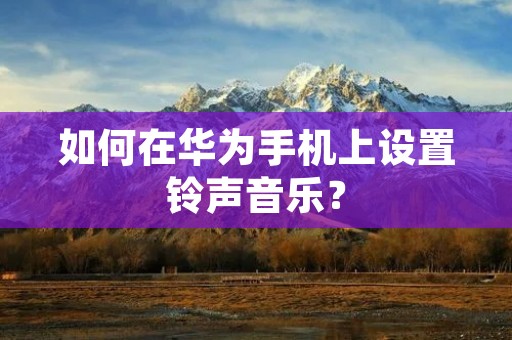 如何在华为手机上设置铃声音乐?