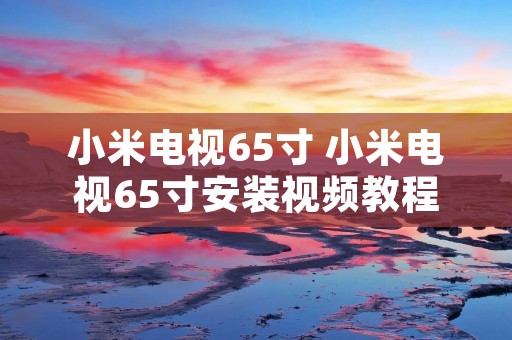 小米电视65寸 小米电视65寸安装视频教程 小米电视65寸 小米电视65寸安装视频教程