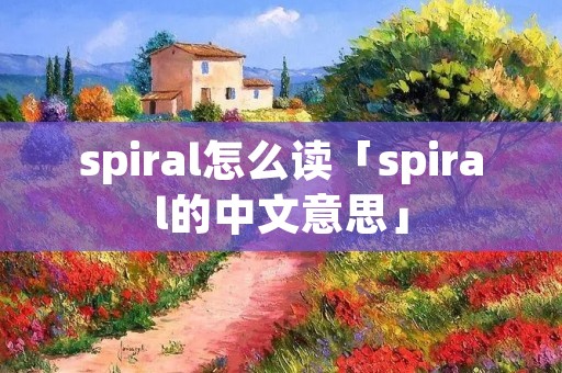 spiral怎么读「spiral的中文意思」