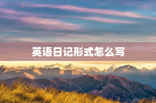 英语日记形式怎么写 英语日记形式怎么写
