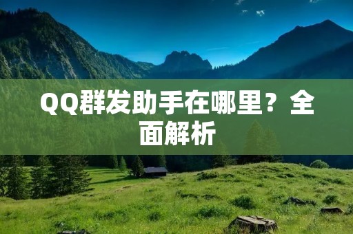 QQ群发助手在哪里?全面解析